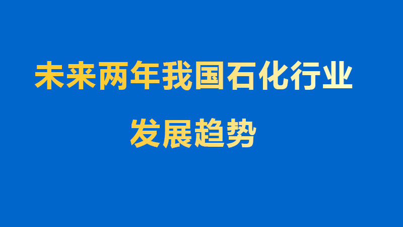 未來兩年我國石化行業(yè)發(fā)展趨勢